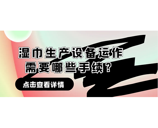 濕巾生產(chǎn)設(shè)備運作需要哪些手續(xù)？在哪里可以性價比高的濕巾機器？