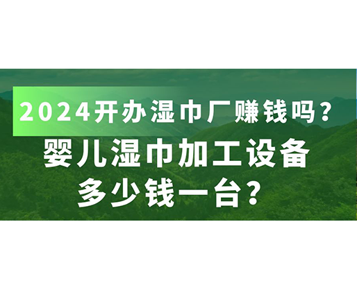 嬰兒濕巾加工設備多少錢一臺？2024開辦濕巾廠賺錢嗎？