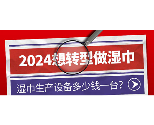 2024想轉(zhuǎn)型做濕巾，濕巾生產(chǎn)設(shè)備多少錢一臺(tái)？
