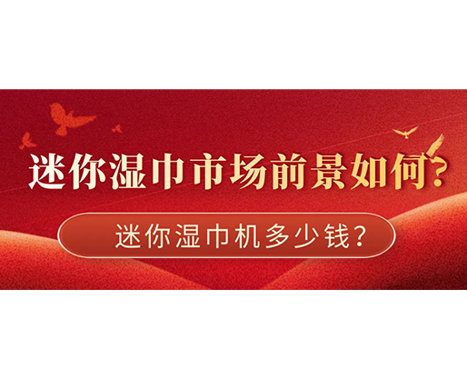 迷你濕巾市場前景如何，迷你濕巾機(jī)多少錢？
