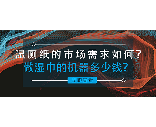 濕廁紙的市場需求如何？做濕巾的機器多少錢？