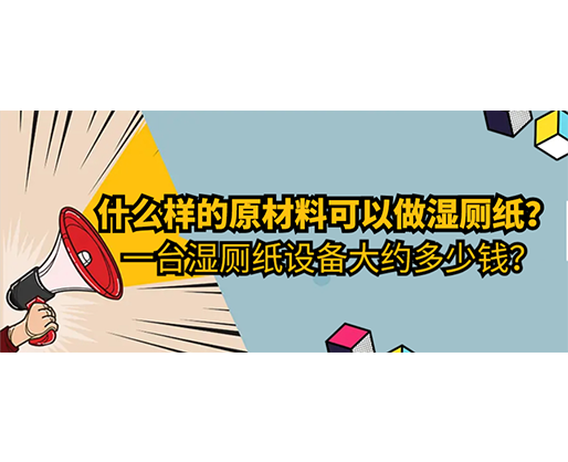 什么樣的原材料可以做濕廁紙，一臺(tái)濕廁紙?jiān)O(shè)備大約多少錢？