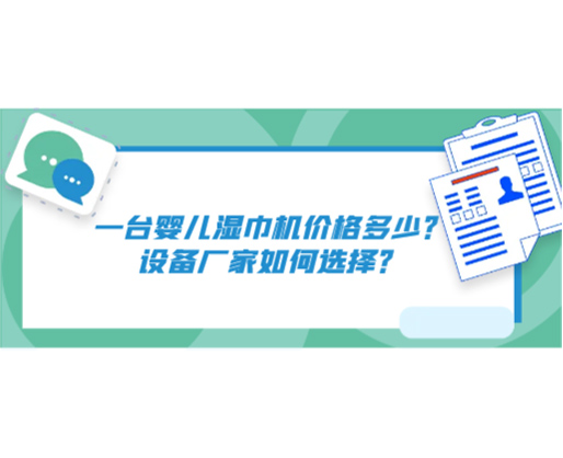 一臺(tái)嬰兒濕巾機(jī)價(jià)格多少？設(shè)備廠家如何選擇？