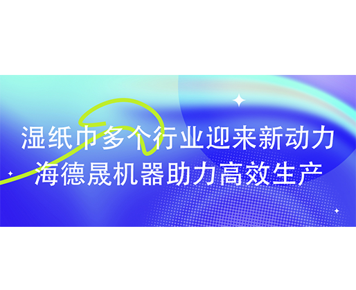 濕紙巾多個行業迎來新動力：海德晟機器助力高效生產?