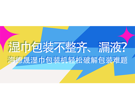 濕巾包裝不整齊、漏液？海德晟濕巾包裝機輕松破解包裝難題