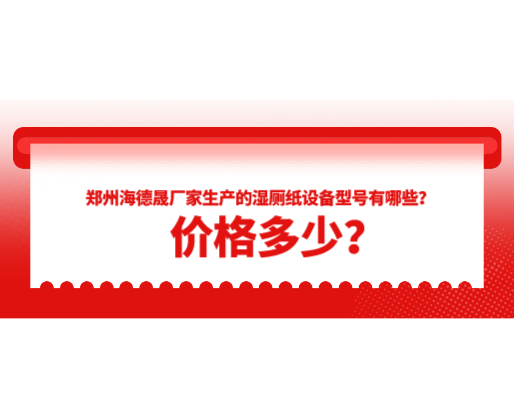 鄭州海德晟廠家生產的濕廁紙設備型號有哪些？價格多少？