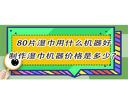 80片濕巾用什么機(jī)器好，制作濕巾機(jī)器價格是多少？