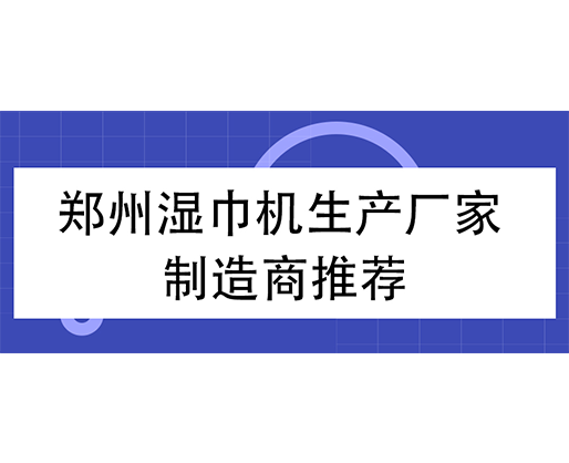 鄭州濕巾機(jī)生產(chǎn)廠家 制造商推薦